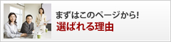 まずはこのページから！
選ばれる理由